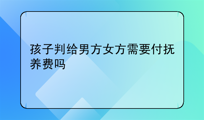 孩子判给男方女方需要付抚养费吗