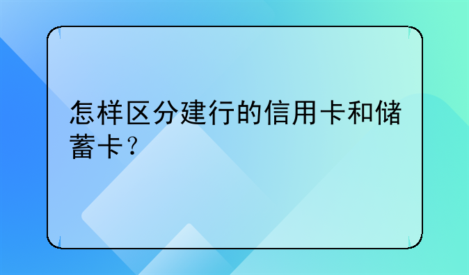 怎样区分建行的信用卡和储蓄卡？