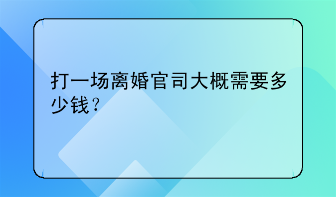 打一场离婚官司大概需要多少钱？