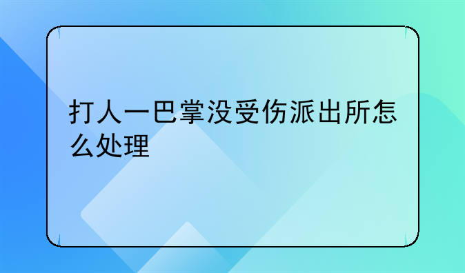 打人一巴掌没受伤派出所怎么处理