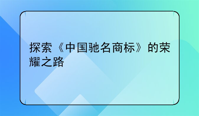 探索《中国驰名商标》的荣耀之路