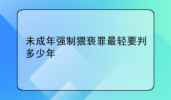 未成年强制猥亵罪最轻要判多少年