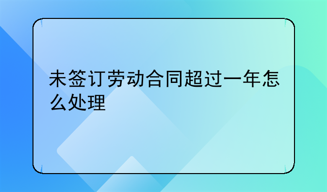 未签订劳动合同超过一年怎么处理