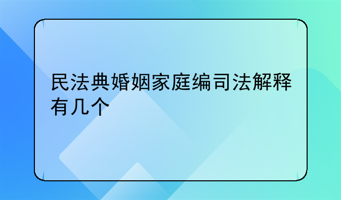民法典婚姻家庭编司法解释有几个