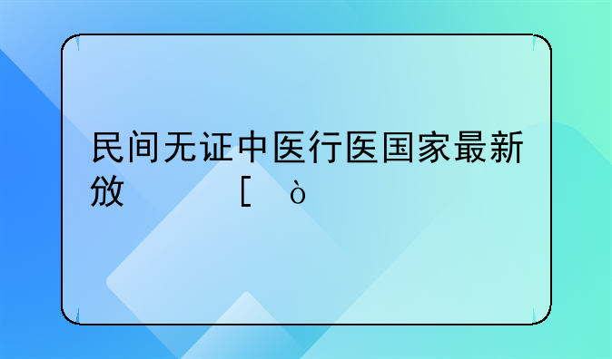 民间无证中医行医国家最新政策？