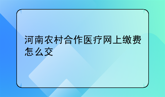 河南农村合作医疗网上缴费怎么交
