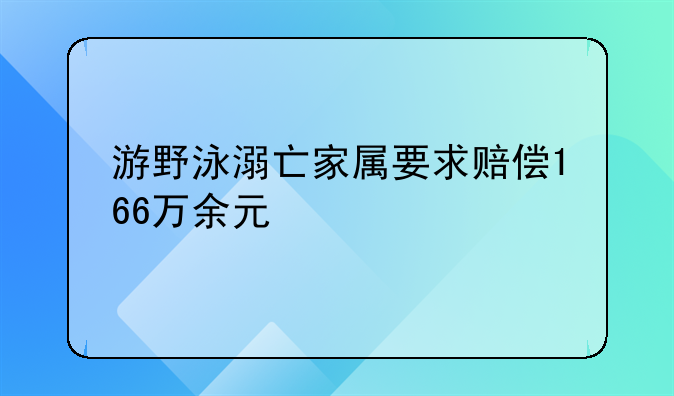 游野泳溺亡家属要求赔偿166万余元