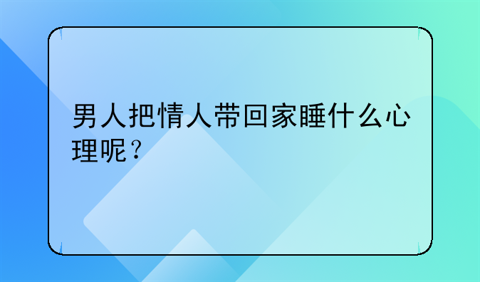 男人把情人带回家睡什么心理呢？