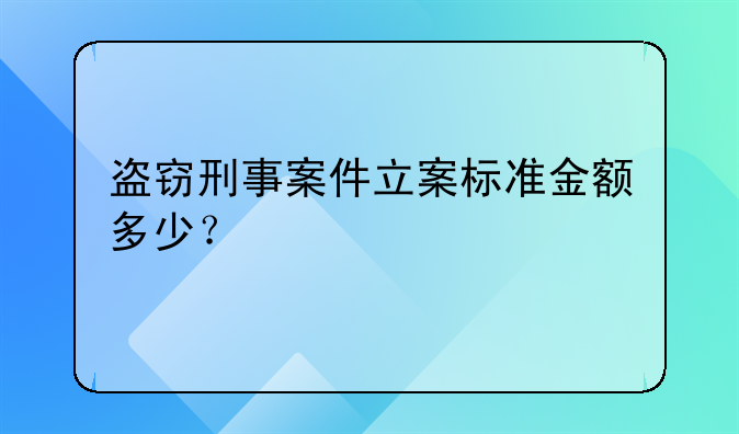 盗窃刑事案件立案标准金额多少？
