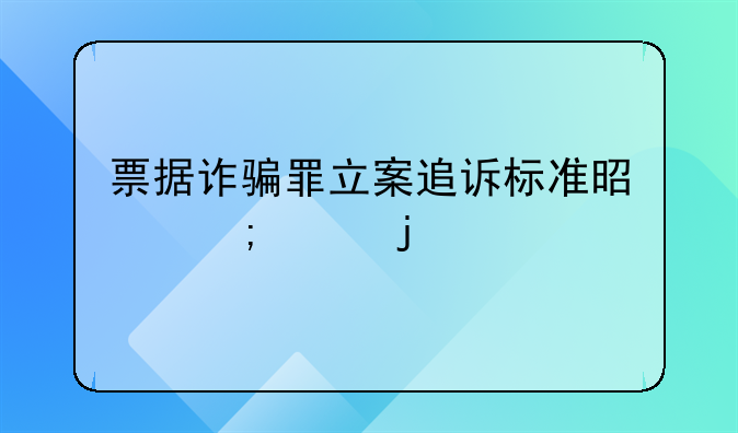 票据诈骗罪立案追诉标准是怎样的