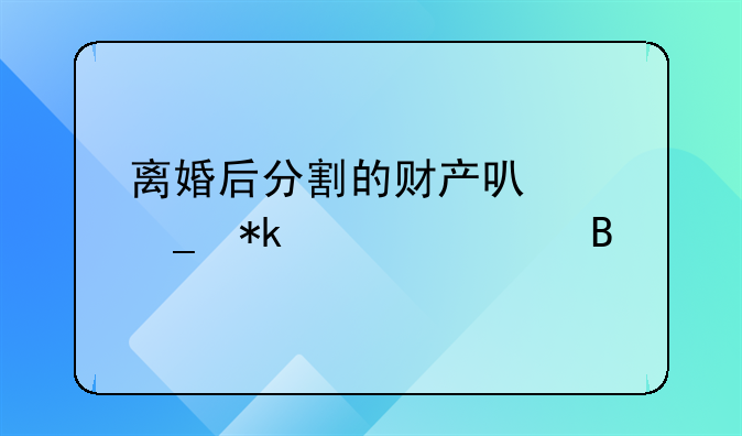 离婚后分割的财产可以算抚养费吗