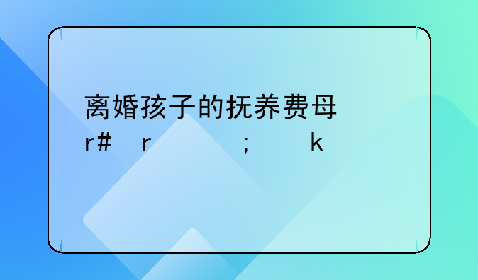 离婚孩子的抚养费每个月最低多少