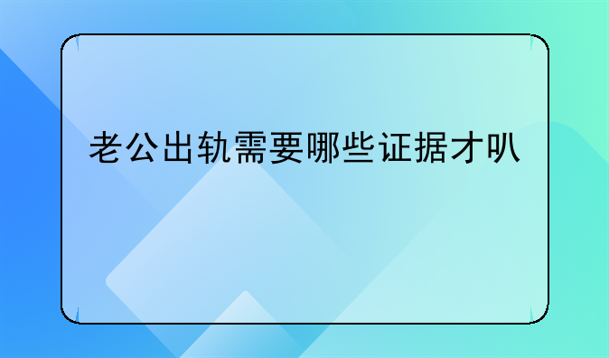 老公出轨需要哪些证据才可以离婚