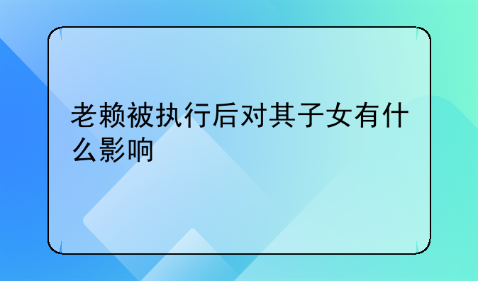 老赖被执行后对其子女有什么影响