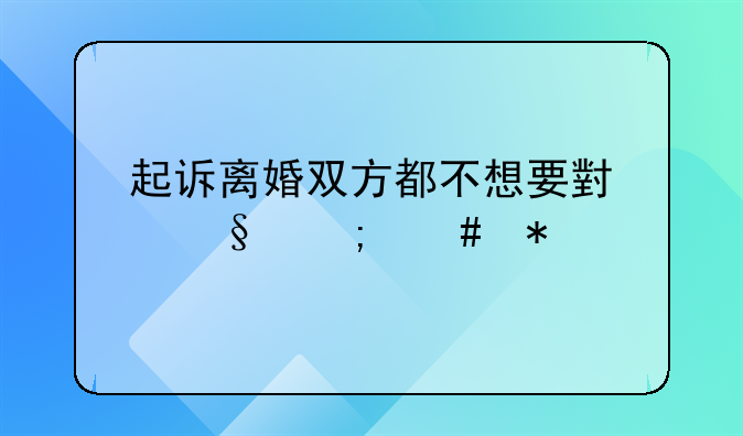 起诉离婚双方都不想要小孩怎么办