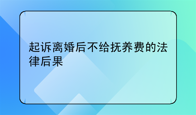 起诉离婚后不给抚养费的法律后果