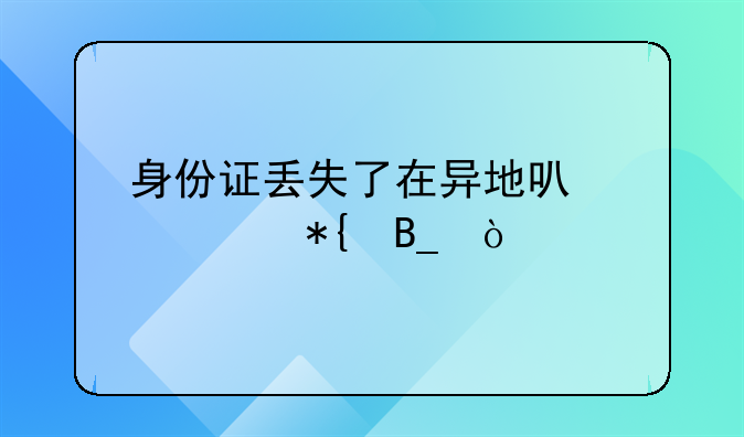 身份证丢失了在异地可以补办吗？