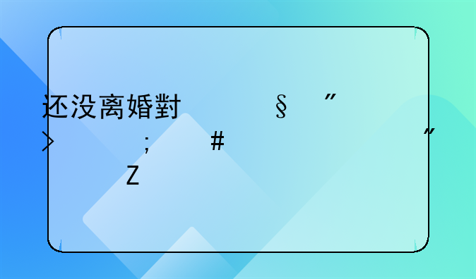 还没离婚小孩户口怎么迁移到女方