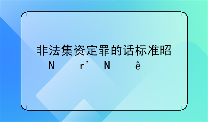 非法集资定罪的话标准是哪有哪些