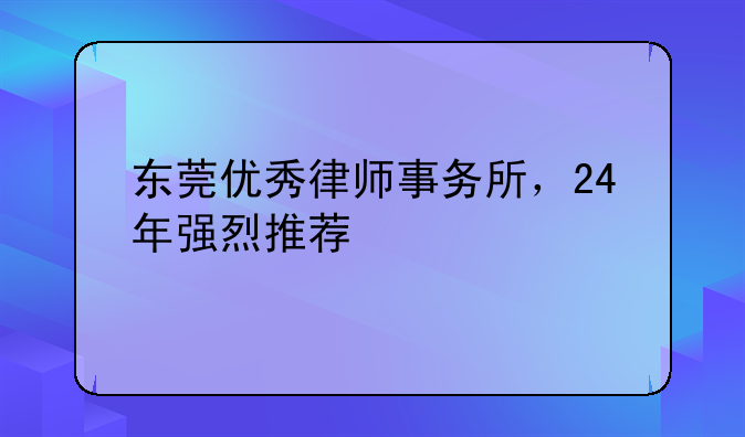 东莞优秀律师事务所，24年强烈推荐