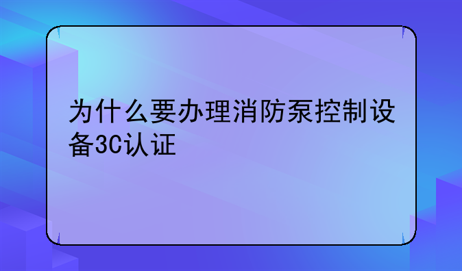 为什么要办理消防泵控制设备3C认证