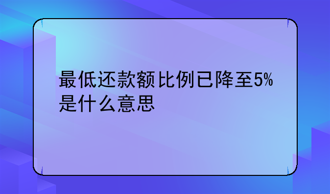 最低还款额比例已降至5%是什么意思