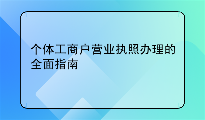 个体工商户营业执照办理的全面指南