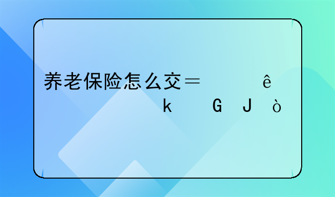 养老保险怎么交？个人一年多少钱？