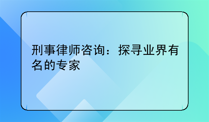 刑事律师咨询：探寻业界有名的专家