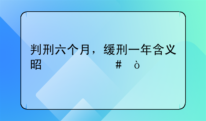 判刑六个月，缓刑一年含义是什么？