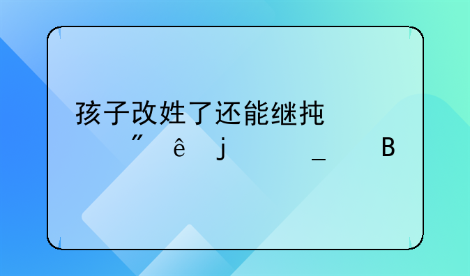 孩子改姓了还能继承她父亲的遗产吗