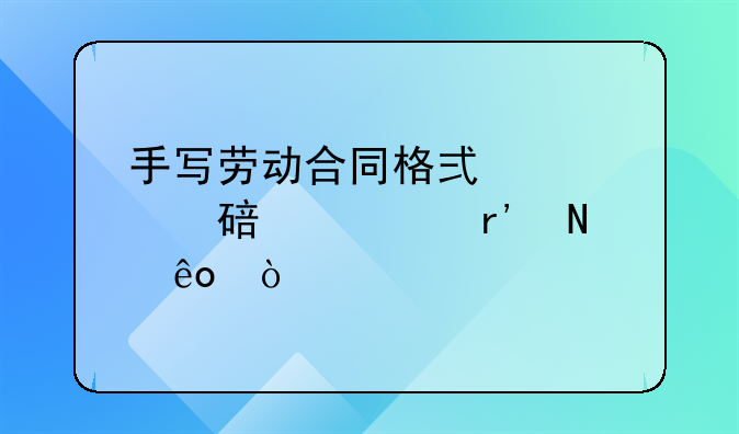 手写劳动合同格式内容要求有哪些？