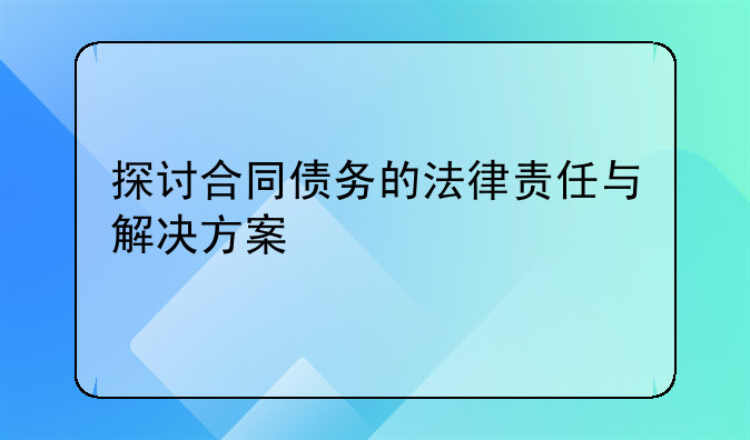 探讨合同债务的法律责任与解决方案