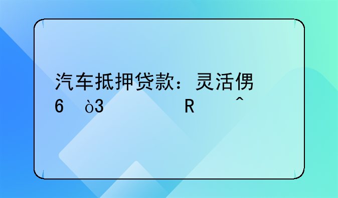 汽车抵押贷款：灵活便捷，信用无碍