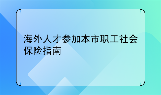 海外人才参加本市职工社会保险指南