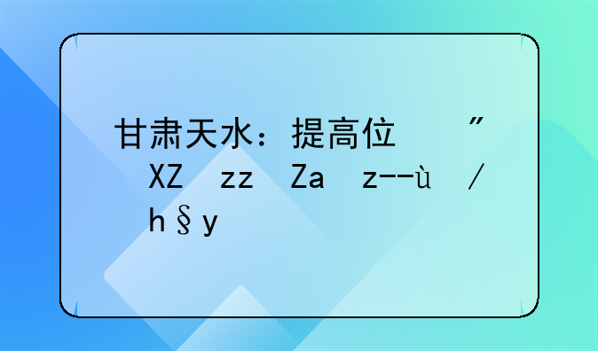 甘肃天水：提高住房公积金贷款额度