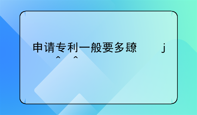 申请专利一般要多长的时间才能下来