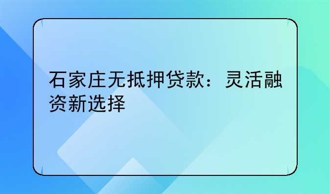 石家庄无抵押贷款：灵活融资新选择