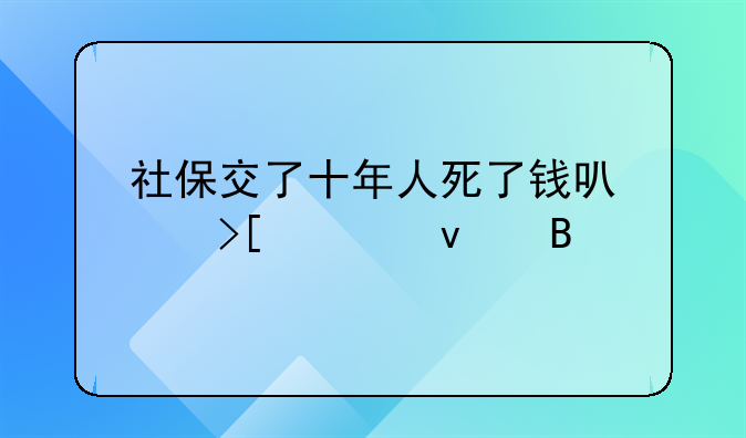 社保交了十年人死了钱可以取出来吗
