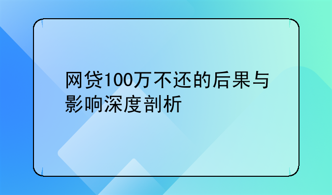 网贷100万不还的后果与影响深度剖析