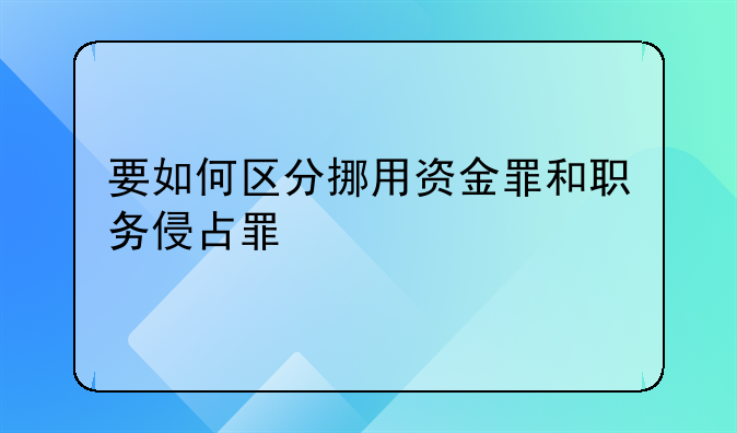 要如何区分挪用资金罪和职务侵占罪