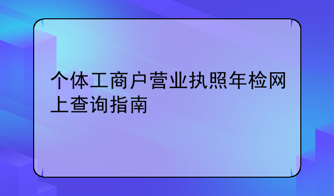 个体工商户营业执照年检网上查询指南