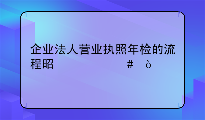 企业法人营业执照年检的流程是什么？