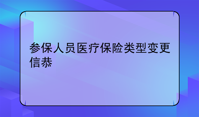 参保人员医疗保险类型变更信息表详解