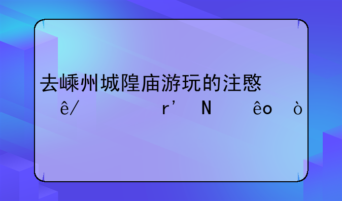 去嵊州城隍庙游玩的注意事项有哪些？