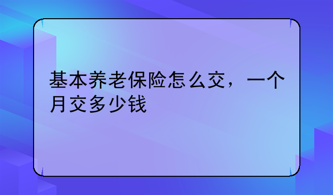 基本养老保险怎么交，一个月交多少钱