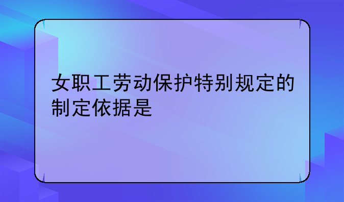 女职工劳动保护特别规定的制定依据是