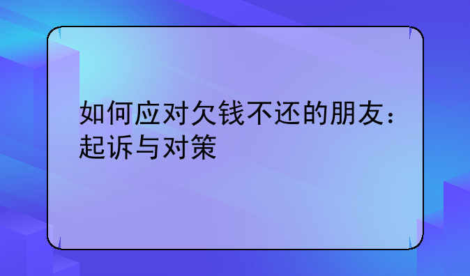 如何应对欠钱不还的朋友：起诉与对策