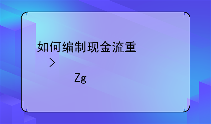 如何编制现金流量表及其补充资料详解