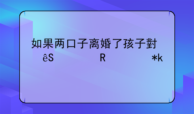 如果两口子离婚了孩子小应该由谁抚养